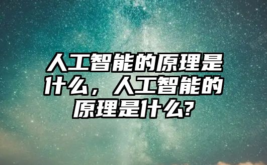 人工智能的原理是什么，人工智能的原理是什么?