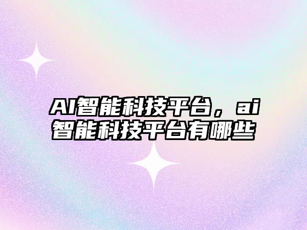 AI智能科技平臺，ai智能科技平臺有哪些