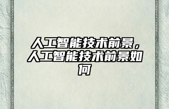 人工智能技術前景，人工智能技術前景如何