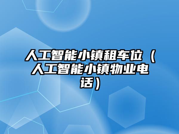 人工智能小鎮租車位（人工智能小鎮物業電話）