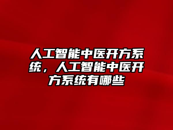 人工智能中醫開方系統，人工智能中醫開方系統有哪些