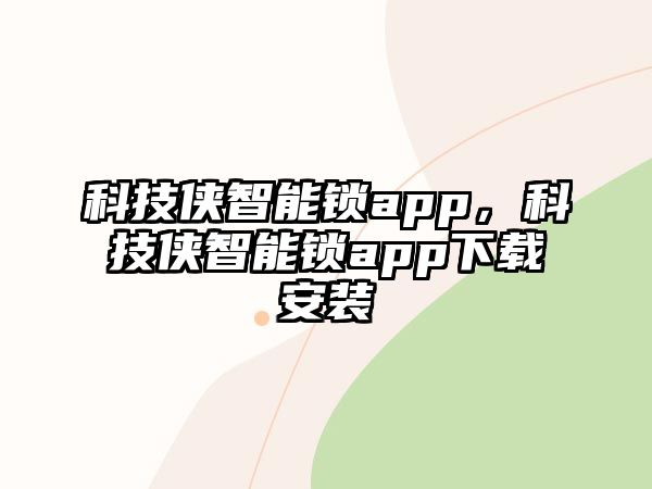 科技俠智能鎖app，科技俠智能鎖app下載安裝