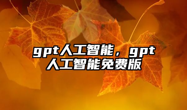 gpt人工智能，gpt人工智能免費版