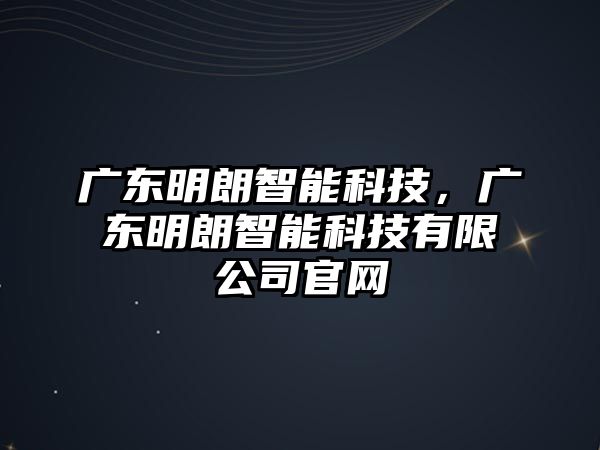 廣東明朗智能科技，廣東明朗智能科技有限公司官網(wǎng)