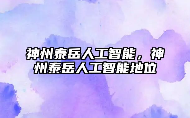 神州泰岳人工智能，神州泰岳人工智能地位