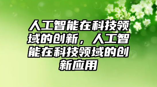 人工智能在科技領域的創新，人工智能在科技領域的創新應用