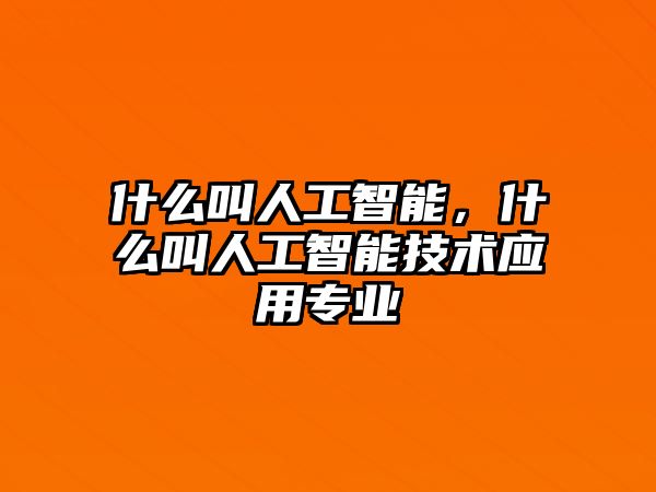 什么叫人工智能，什么叫人工智能技術應用專業