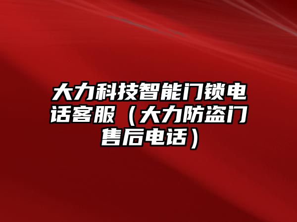 大力科技智能門鎖電話客服（大力防盜門售后電話）