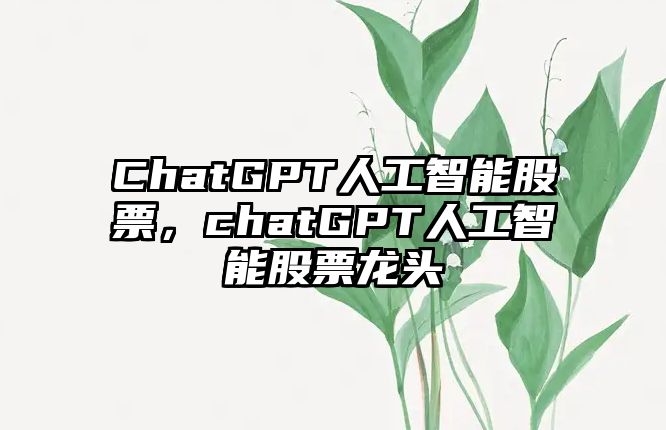 ChatGPT人工智能股票，chatGPT人工智能股票龍頭