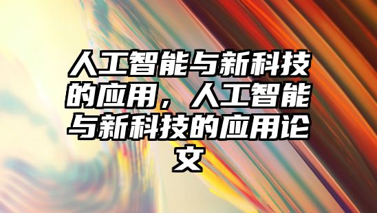 人工智能與新科技的應用，人工智能與新科技的應用論文