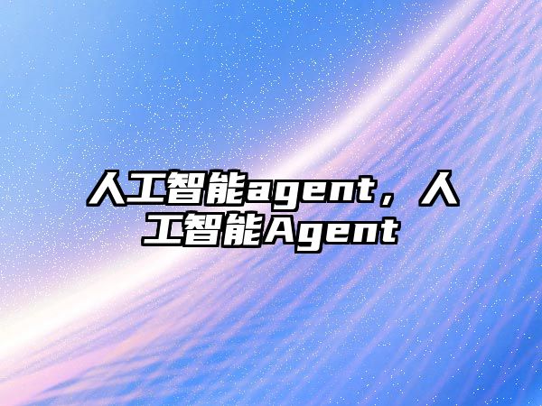 人工智能agent，人工智能Agent