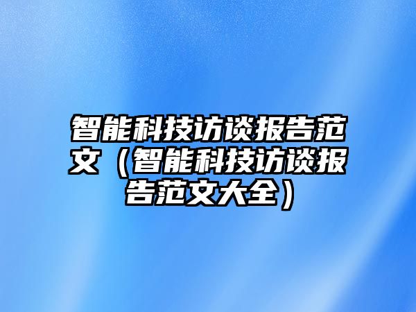 智能科技訪談報告范文（智能科技訪談報告范文大全）