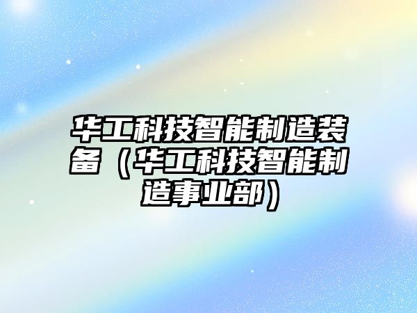 華工科技智能制造裝備（華工科技智能制造事業(yè)部）