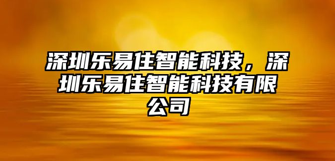 深圳樂易住智能科技，深圳樂易住智能科技有限公司