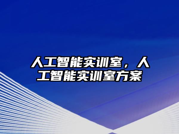 人工智能實訓室，人工智能實訓室方案