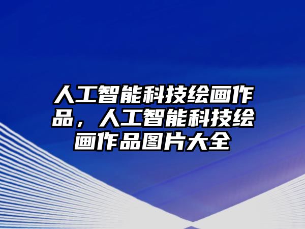 人工智能科技繪畫作品，人工智能科技繪畫作品圖片大全