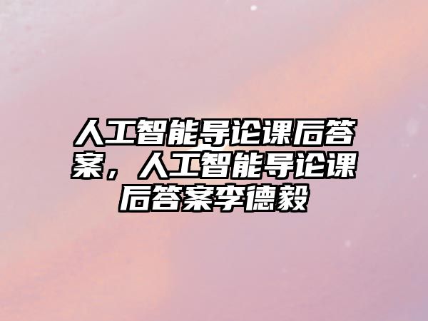 人工智能導論課后答案，人工智能導論課后答案李德毅