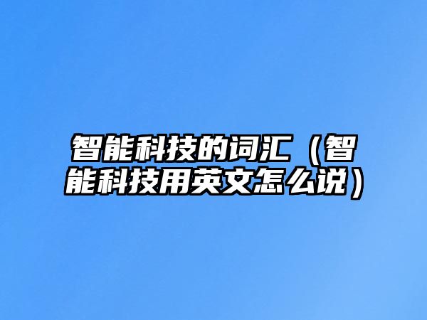 智能科技的詞匯（智能科技用英文怎么說）