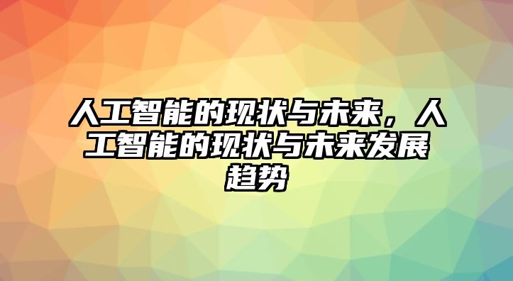 人工智能的現(xiàn)狀與未來，人工智能的現(xiàn)狀與未來發(fā)展趨勢(shì)