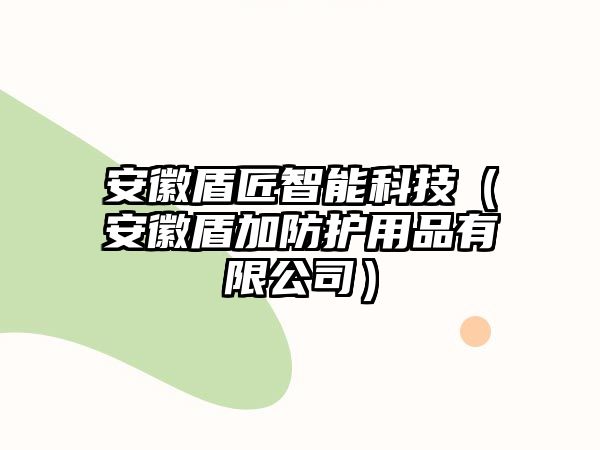 安徽盾匠智能科技（安徽盾加防護用品有限公司）