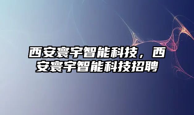 西安寰宇智能科技，西安寰宇智能科技招聘