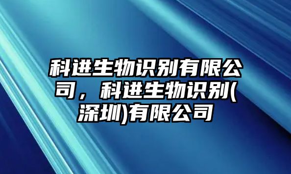 科進(jìn)生物識(shí)別有限公司，科進(jìn)生物識(shí)別(深圳)有限公司