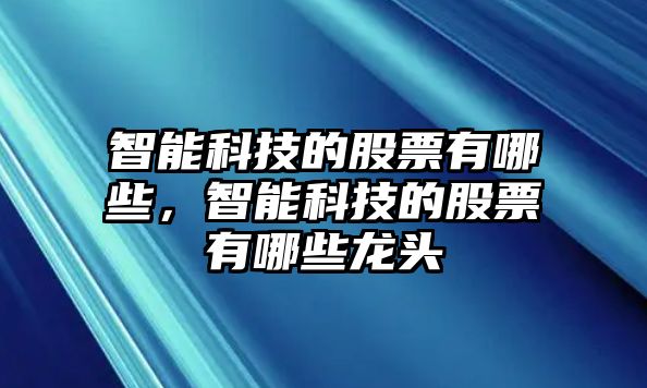 智能科技的股票有哪些，智能科技的股票有哪些龍頭