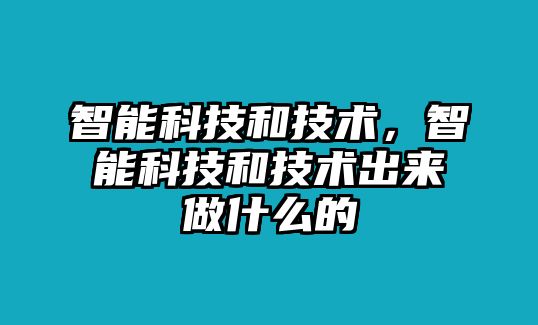 智能科技和技術，智能科技和技術出來做什么的