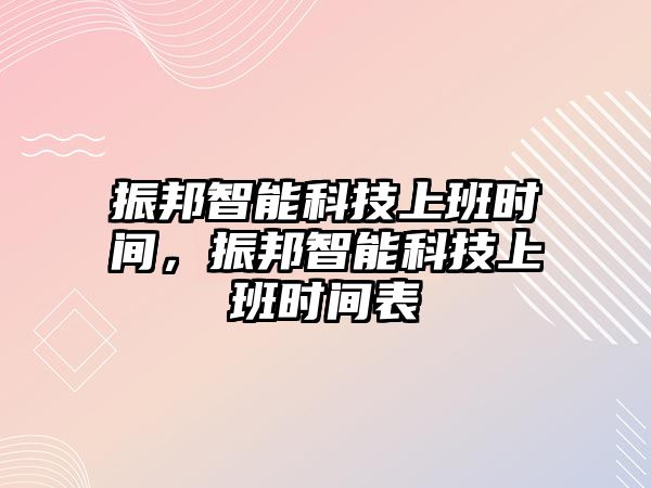 振邦智能科技上班時(shí)間，振邦智能科技上班時(shí)間表