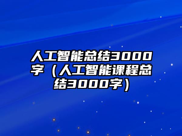 人工智能總結3000字（人工智能課程總結3000字）