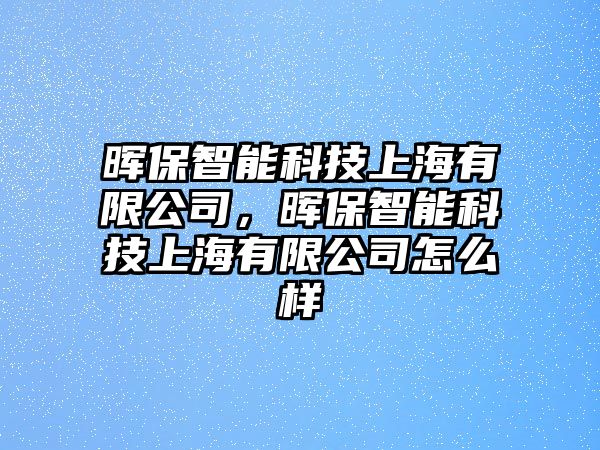 暉保智能科技上海有限公司，暉保智能科技上海有限公司怎么樣