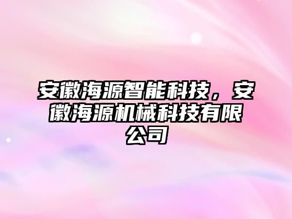 安徽海源智能科技，安徽海源機(jī)械科技有限公司