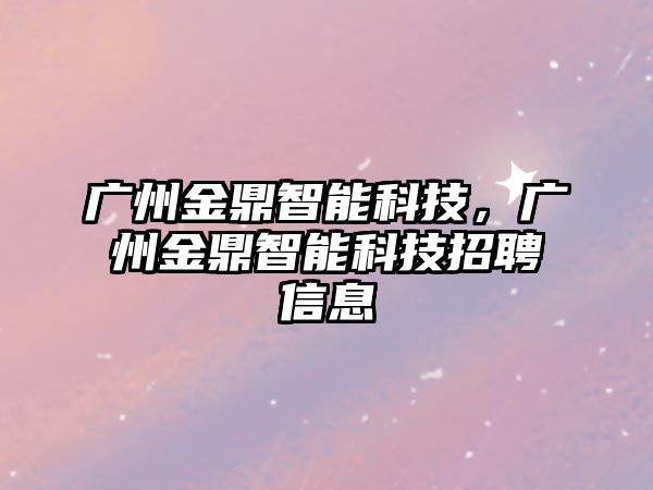 廣州金鼎智能科技，廣州金鼎智能科技招聘信息