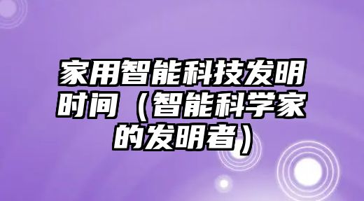 家用智能科技發明時間（智能科學家的發明者）