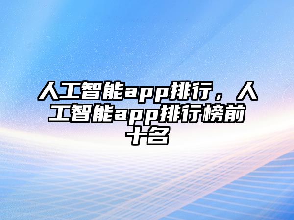 人工智能app排行，人工智能app排行榜前十名