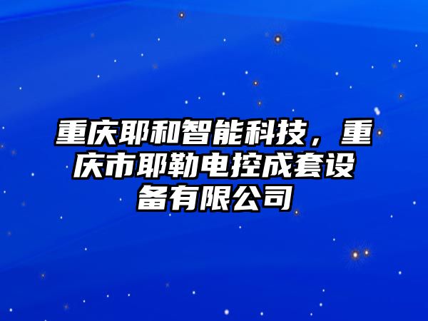 重慶耶和智能科技，重慶市耶勒電控成套設備有限公司