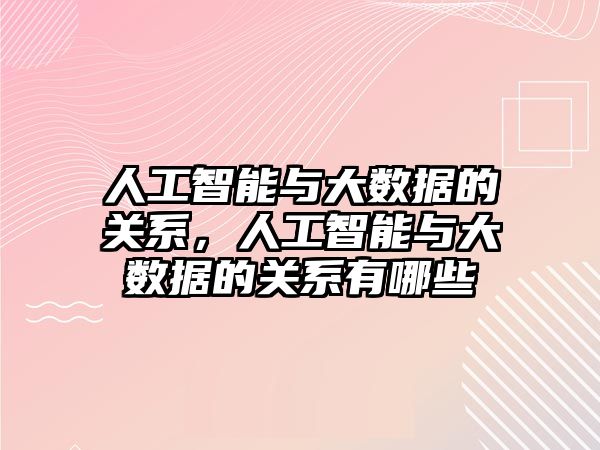 人工智能與大數據的關系，人工智能與大數據的關系有哪些