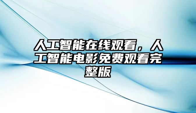 人工智能在線觀看，人工智能電影免費(fèi)觀看完整版