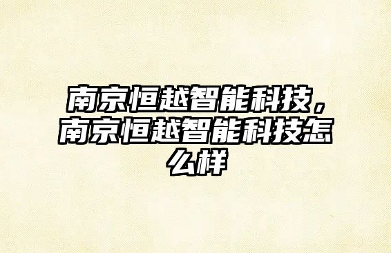 南京恒越智能科技，南京恒越智能科技怎么樣