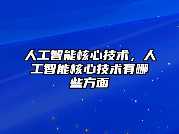 人工智能核心技術，人工智能核心技術有哪些方面