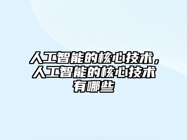 人工智能的核心技術(shù)，人工智能的核心技術(shù)有哪些