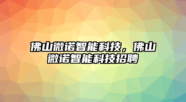 佛山微諾智能科技，佛山微諾智能科技招聘