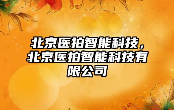 北京醫拍智能科技，北京醫拍智能科技有限公司