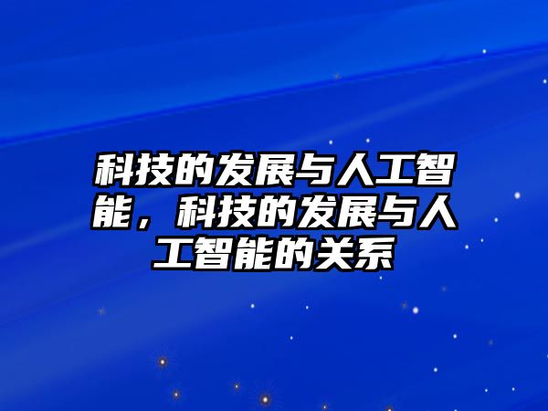 科技的發(fā)展與人工智能，科技的發(fā)展與人工智能的關(guān)系