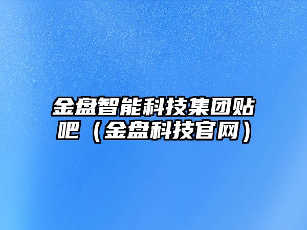 金盤智能科技集團貼吧（金盤科技官網）