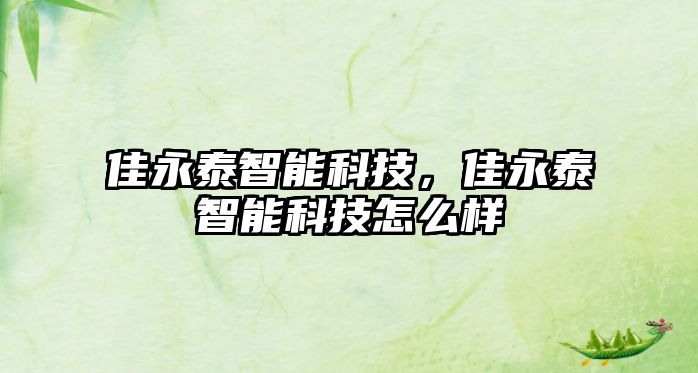 佳永泰智能科技，佳永泰智能科技怎么樣