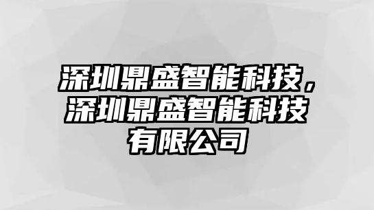 深圳鼎盛智能科技，深圳鼎盛智能科技有限公司