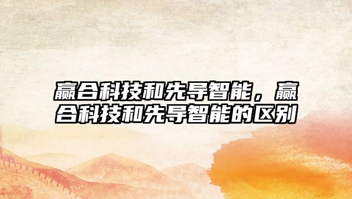 贏合科技和先導智能，贏合科技和先導智能的區別