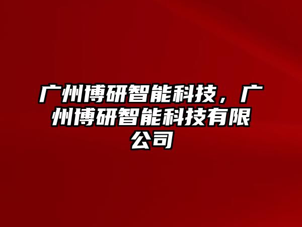 廣州博研智能科技，廣州博研智能科技有限公司