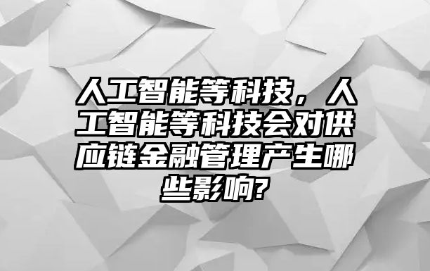 人工智能等科技，人工智能等科技會對供應鏈金融管理產生哪些影響?